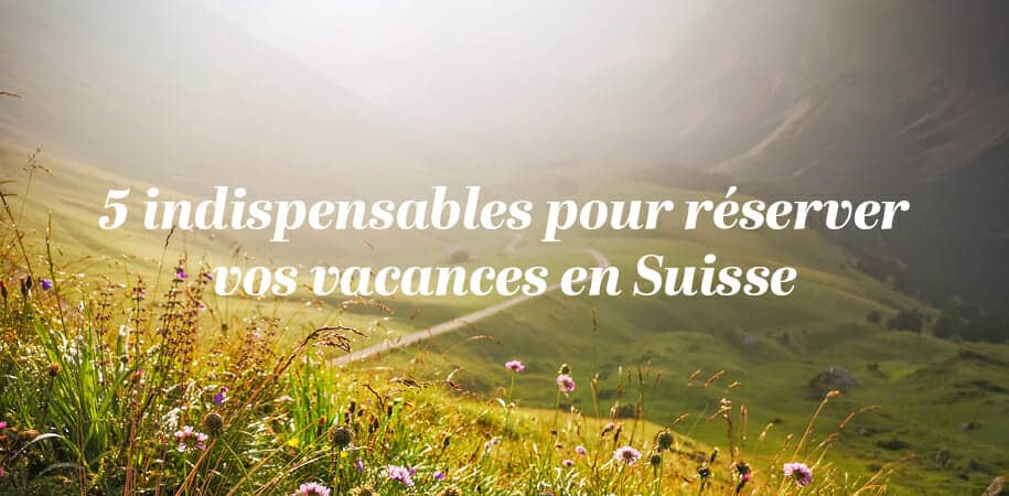 Réserver vos vacances en suisse. Les 5 étapes indispensables