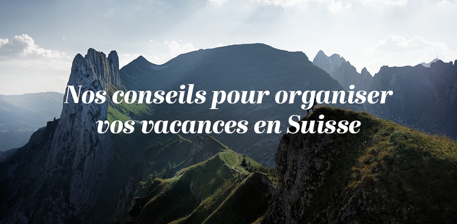 Comment bien organiser ses vacances en Suisse ?